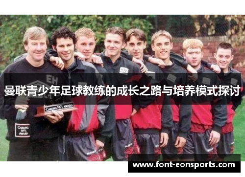 曼联青少年足球教练的成长之路与培养模式探讨
