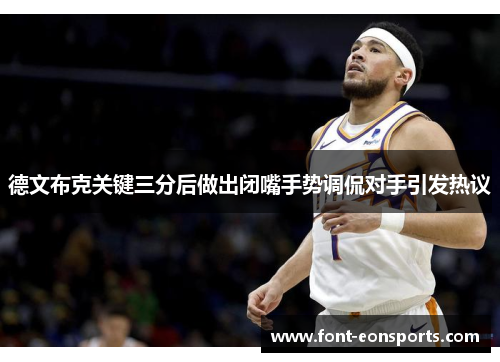 德文布克关键三分后做出闭嘴手势调侃对手引发热议