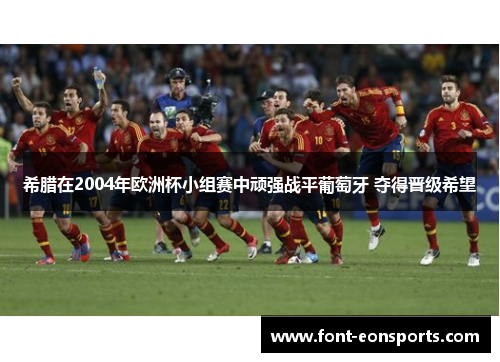 希腊在2004年欧洲杯小组赛中顽强战平葡萄牙 夺得晋级希望