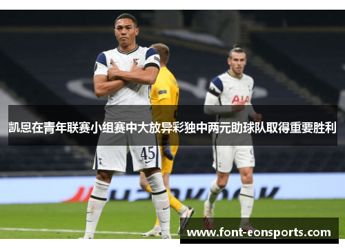 凯恩在青年联赛小组赛中大放异彩独中两元助球队取得重要胜利
