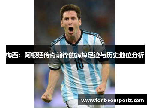梅西：阿根廷传奇前锋的辉煌足迹与历史地位分析
