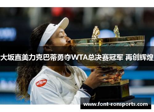 大坂直美力克巴蒂勇夺WTA总决赛冠军 再创辉煌