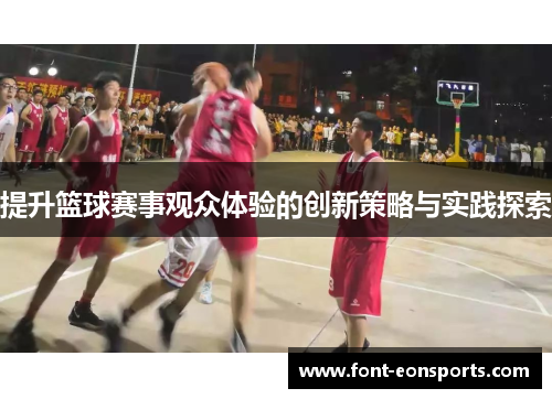 提升篮球赛事观众体验的创新策略与实践探索