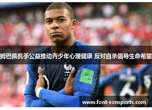 姆巴佩携手公益推动青少年心理健康 反对自杀倡导生命希望