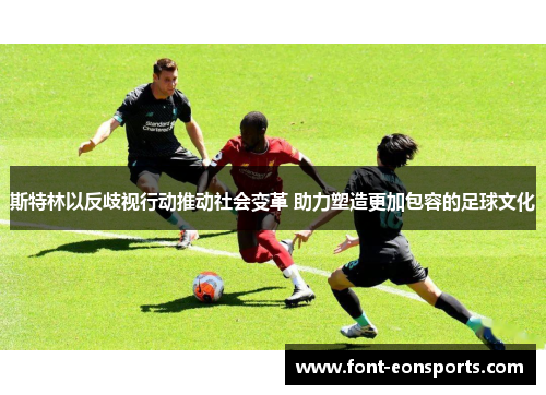斯特林以反歧视行动推动社会变革 助力塑造更加包容的足球文化