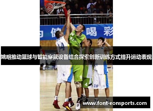 姚明推动篮球与智能穿戴设备结合探索创新训练方式提升运动表现