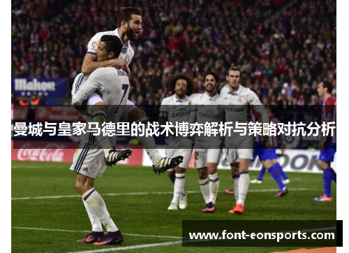 曼城与皇家马德里的战术博弈解析与策略对抗分析