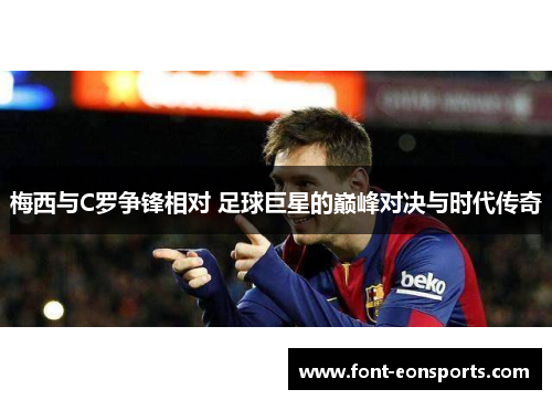 梅西与C罗争锋相对 足球巨星的巅峰对决与时代传奇