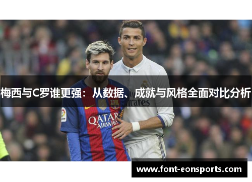 梅西与C罗谁更强：从数据、成就与风格全面对比分析