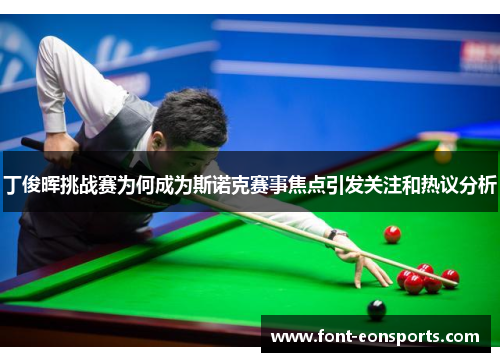 丁俊晖挑战赛为何成为斯诺克赛事焦点引发关注和热议分析