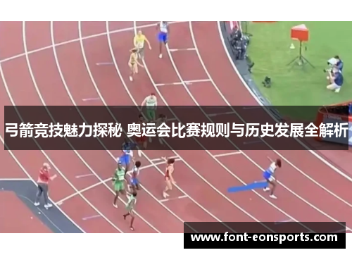 弓箭竞技魅力探秘 奥运会比赛规则与历史发展全解析