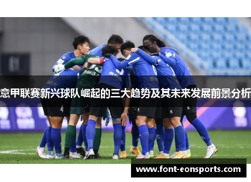 意甲联赛新兴球队崛起的三大趋势及其未来发展前景分析