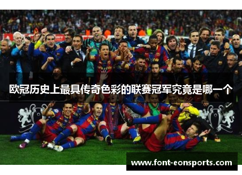 欧冠历史上最具传奇色彩的联赛冠军究竟是哪一个