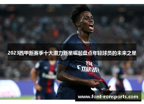 2023西甲新赛季十大潜力新星崛起盘点年轻球员的未来之星