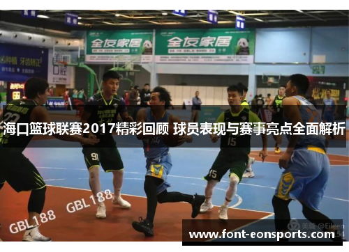 海口篮球联赛2017精彩回顾 球员表现与赛事亮点全面解析