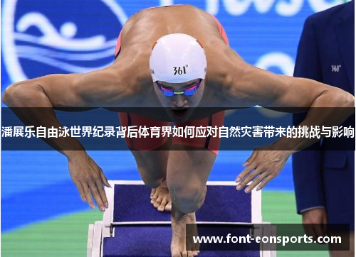 潘展乐自由泳世界纪录背后体育界如何应对自然灾害带来的挑战与影响