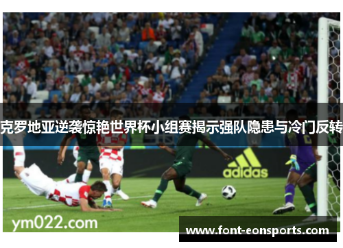 克罗地亚逆袭惊艳世界杯小组赛揭示强队隐患与冷门反转
