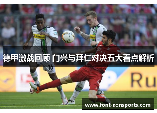 德甲激战回顾 门兴与拜仁对决五大看点解析