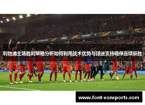 利物浦主场胜利策略分析如何利用战术优势与球迷支持确保连续获胜