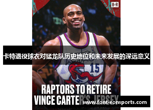 卡特退役球衣对猛龙队历史地位和未来发展的深远意义