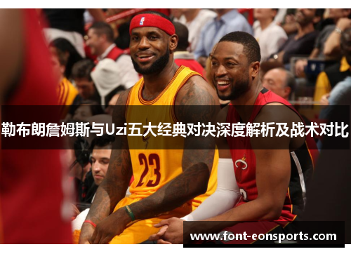 勒布朗詹姆斯与Uzi五大经典对决深度解析及战术对比