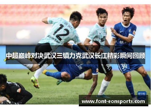 中超巅峰对决武汉三镇力克武汉长江精彩瞬间回顾
