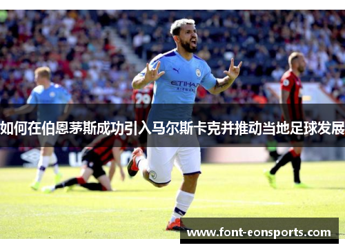 如何在伯恩茅斯成功引入马尔斯卡克并推动当地足球发展