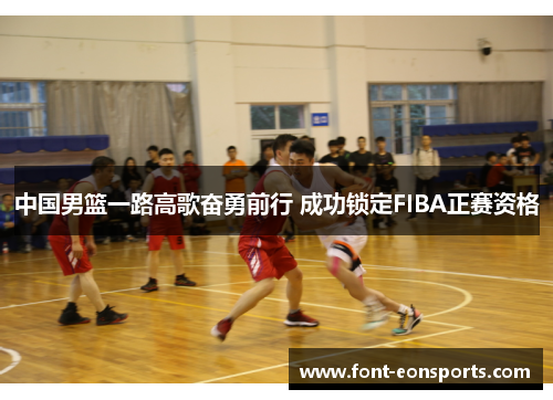 中国男篮一路高歌奋勇前行 成功锁定FIBA正赛资格
