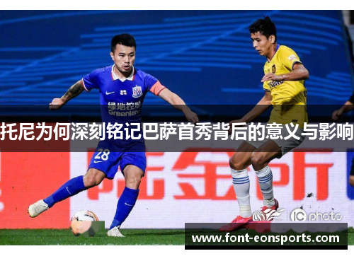 托尼为何深刻铭记巴萨首秀背后的意义与影响