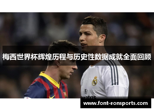 梅西世界杯辉煌历程与历史性数据成就全面回顾