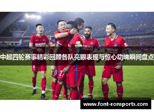 中超四轮赛事精彩回顾各队亮眼表现与惊心动魄瞬间盘点