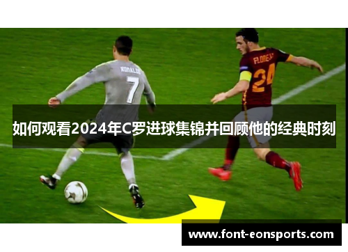 如何观看2024年C罗进球集锦并回顾他的经典时刻