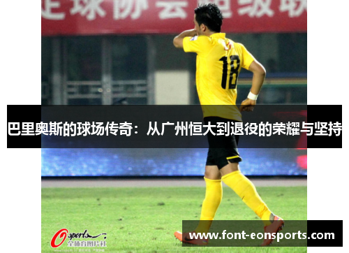 巴里奥斯的球场传奇：从广州恒大到退役的荣耀与坚持