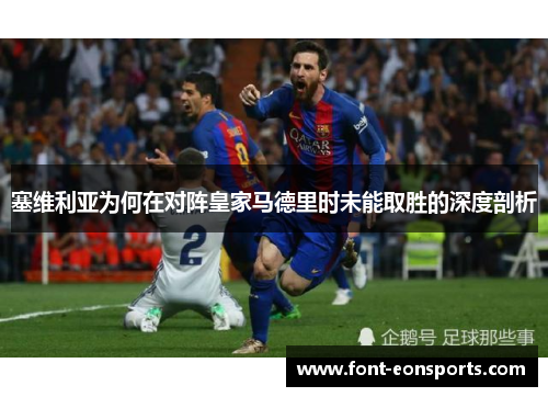 塞维利亚为何在对阵皇家马德里时未能取胜的深度剖析