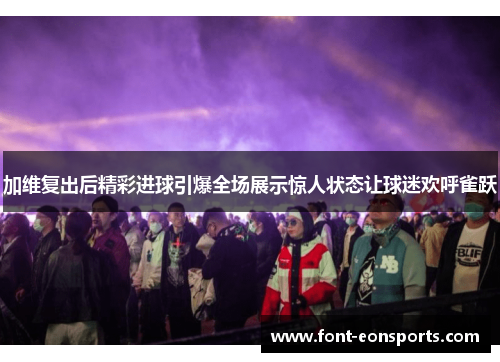 加维复出后精彩进球引爆全场展示惊人状态让球迷欢呼雀跃