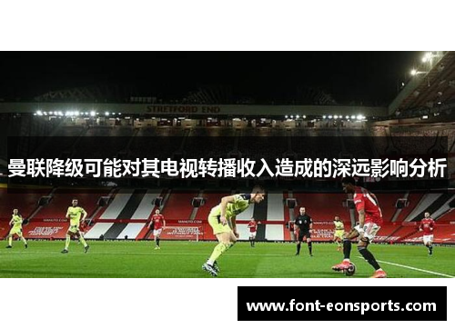 曼联降级可能对其电视转播收入造成的深远影响分析