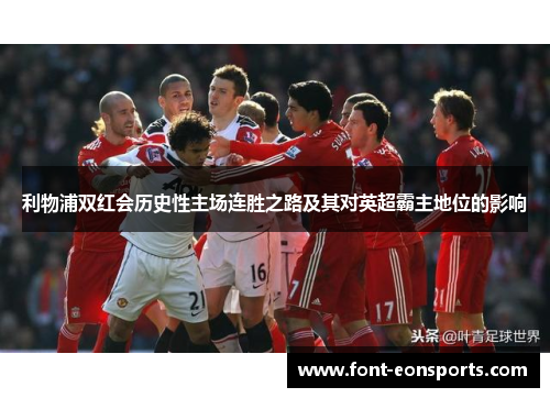 利物浦双红会历史性主场连胜之路及其对英超霸主地位的影响