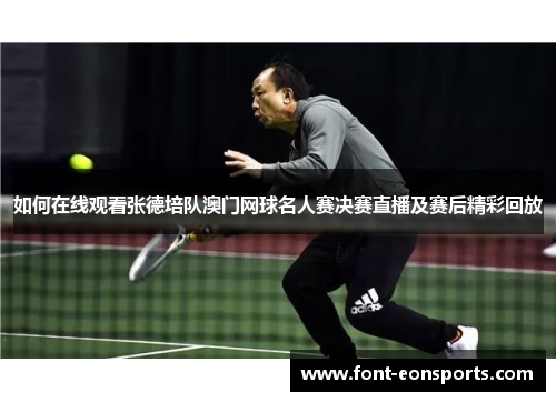 如何在线观看张德培队澳门网球名人赛决赛直播及赛后精彩回放