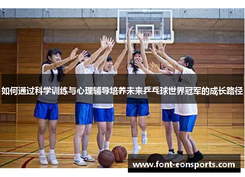 如何通过科学训练与心理辅导培养未来乒乓球世界冠军的成长路径
