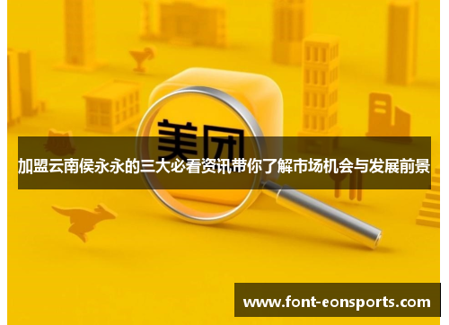 加盟云南侯永永的三大必看资讯带你了解市场机会与发展前景