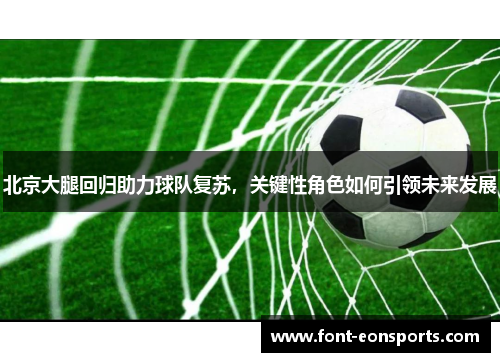北京大腿回归助力球队复苏，关键性角色如何引领未来发展