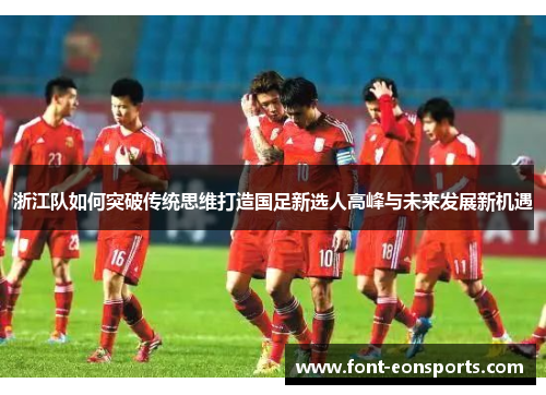 浙江队如何突破传统思维打造国足新选人高峰与未来发展新机遇
