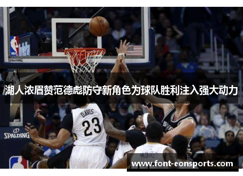 湖人浓眉赞范德彪防守新角色为球队胜利注入强大动力
