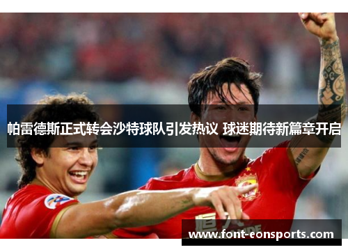 帕雷德斯正式转会沙特球队引发热议 球迷期待新篇章开启