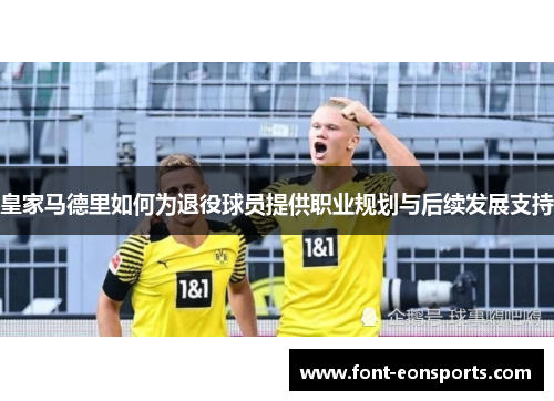 皇家马德里如何为退役球员提供职业规划与后续发展支持