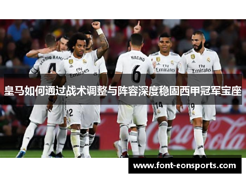 皇马如何通过战术调整与阵容深度稳固西甲冠军宝座