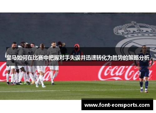 皇马如何在比赛中把握对手失误并迅速转化为胜势的策略分析