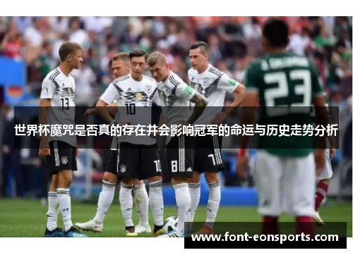 世界杯魔咒是否真的存在并会影响冠军的命运与历史走势分析