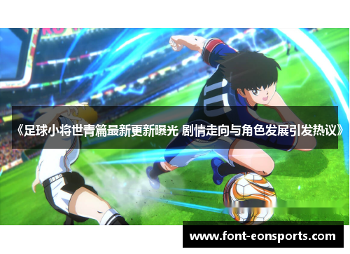 《足球小将世青篇最新更新曝光 剧情走向与角色发展引发热议》