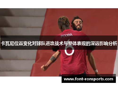卡瓦尼位置变化对球队进攻战术与整体表现的深远影响分析